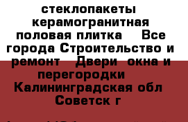 стеклопакеты, керамогранитная половая плитка  - Все города Строительство и ремонт » Двери, окна и перегородки   . Калининградская обл.,Советск г.